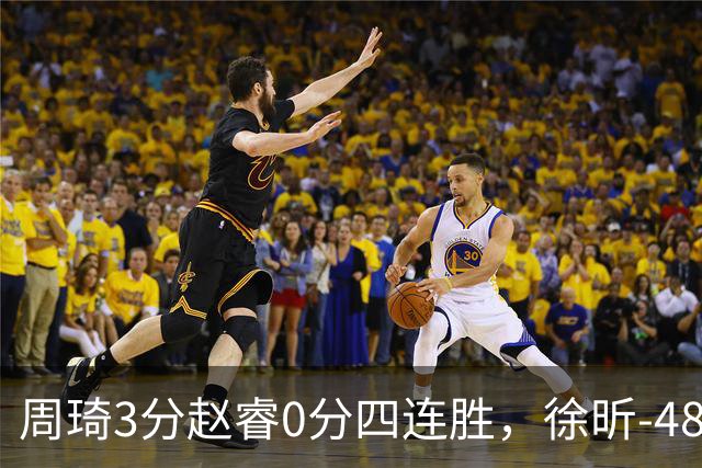 周琦3分赵睿0分四连胜，徐昕-48全队最低，张文杰陈国豪9中0
