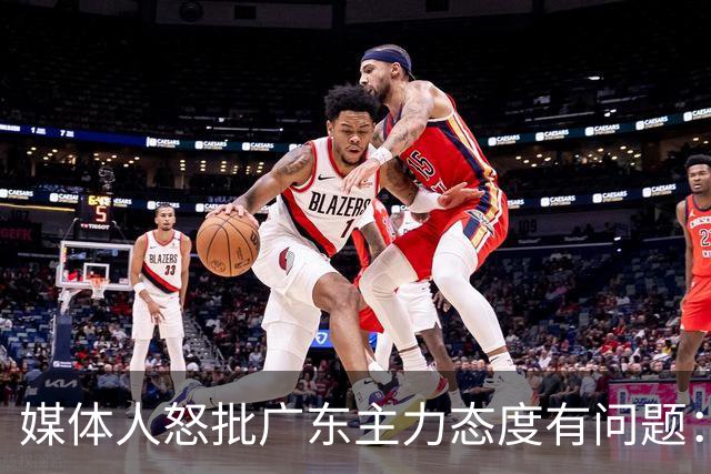 媒体人怒批广东主力态度有问题：先DNP几个球员几场球，以儆效尤
