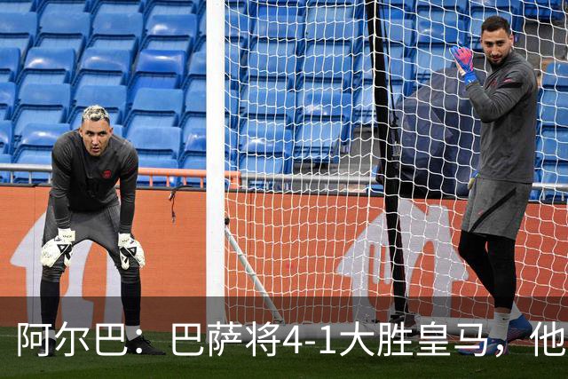 阿尔巴：巴萨将4-1大胜皇马，他们现在的状态我很安心